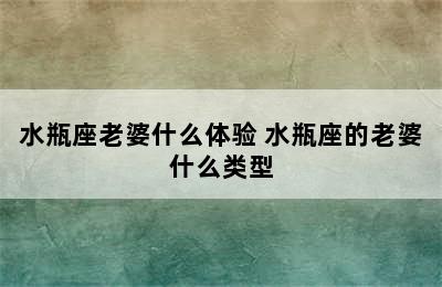 水瓶座老婆什么体验 水瓶座的老婆什么类型